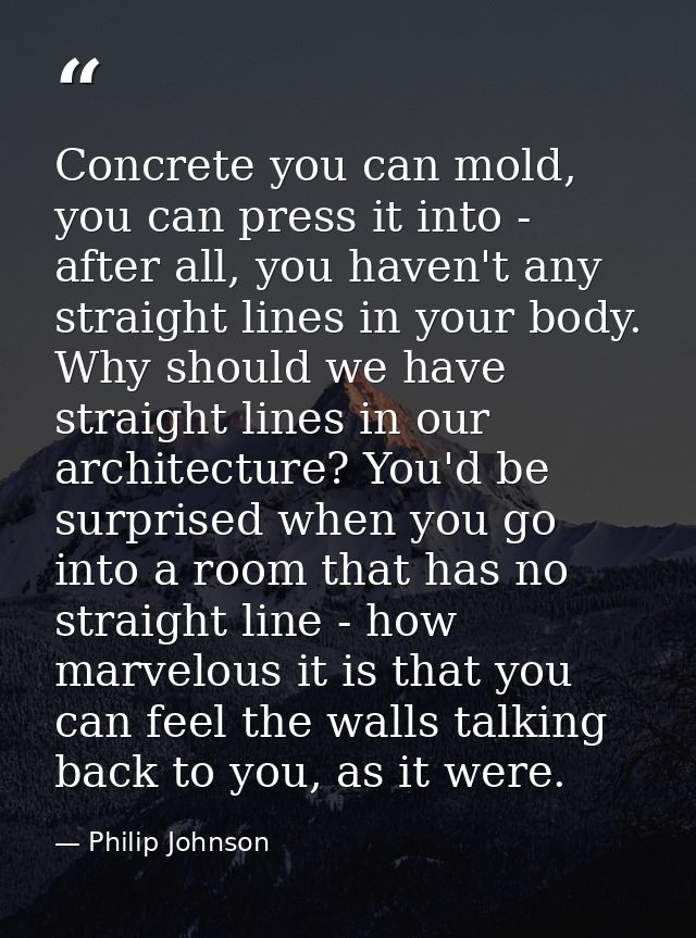 Concrete you can mold, you can press it into - after all, you haven't any straight lines in your body. Why should we hav — Philip Johnson