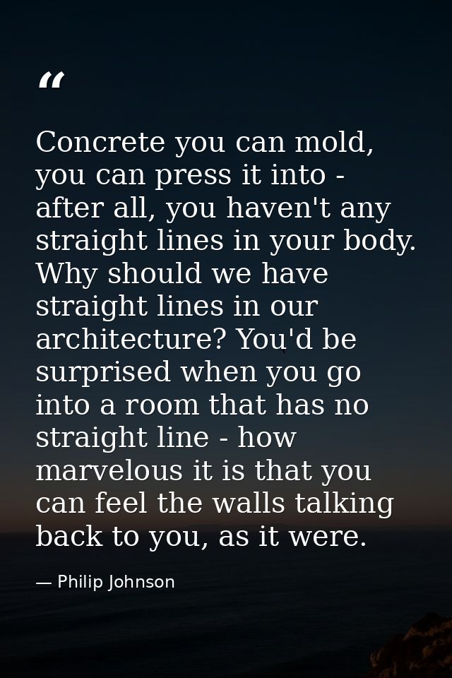 Concrete you can mold, you can press it into - after all, you haven't any straight lines in your body. Why should we hav — Philip Johnson