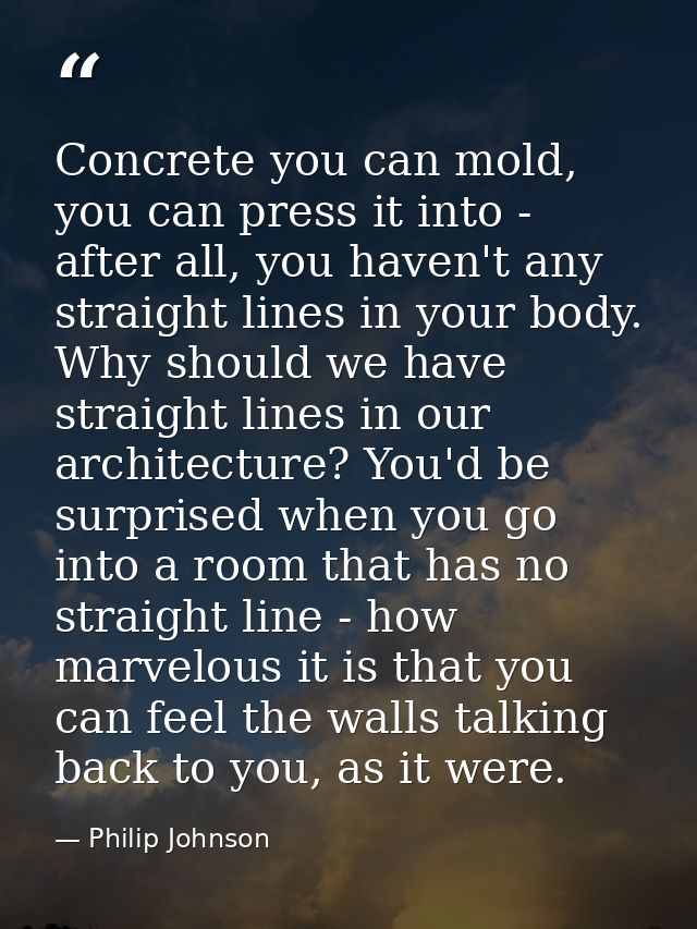 Concrete you can mold, you can press it into - after all, you haven't any straight lines in your body. Why should we hav — Philip Johnson