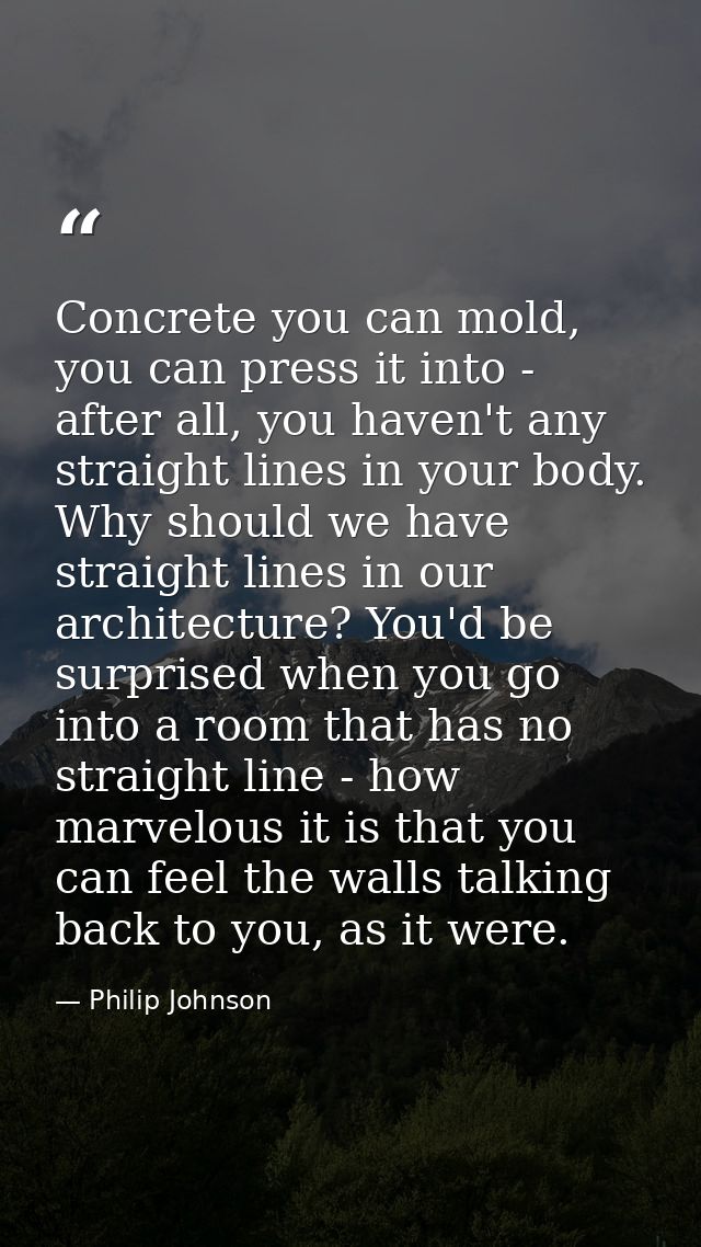 Concrete you can mold, you can press it into - after all, you haven't any straight lines in your body. Why should we hav — Philip Johnson