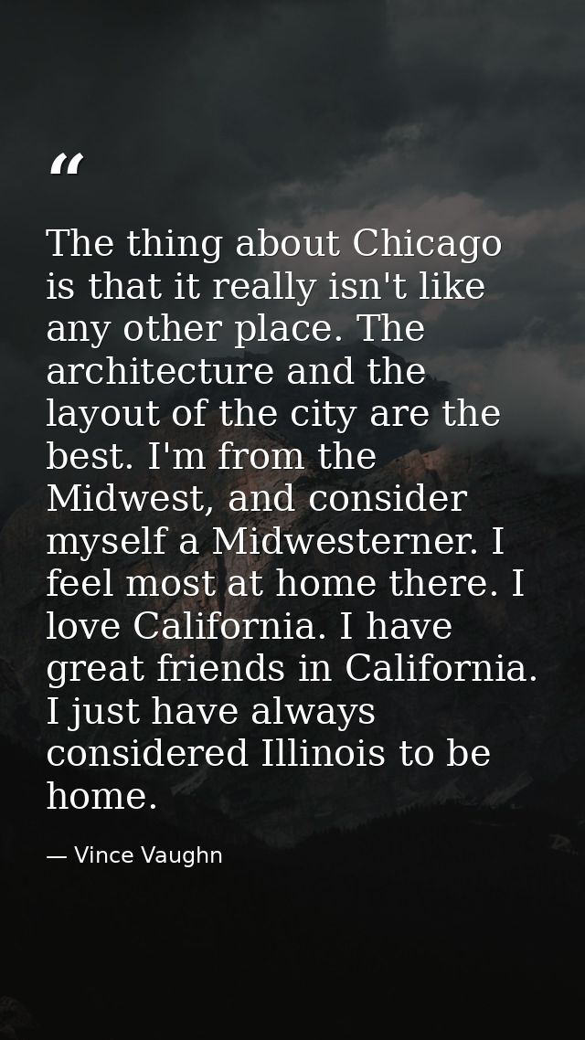 The thing about Chicago is that it really isn't like any other place. The architecture and the layout of the city are th — Vince Vaughn