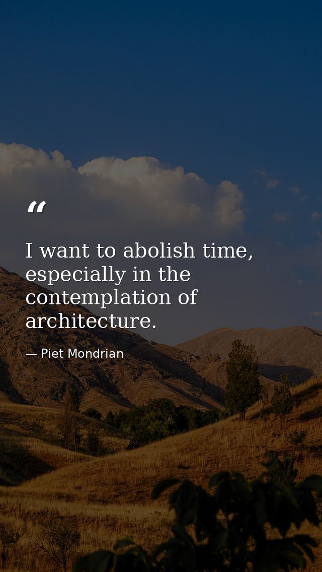 I want to abolish time, especially in the contemplation of architecture. — Piet Mondrian
