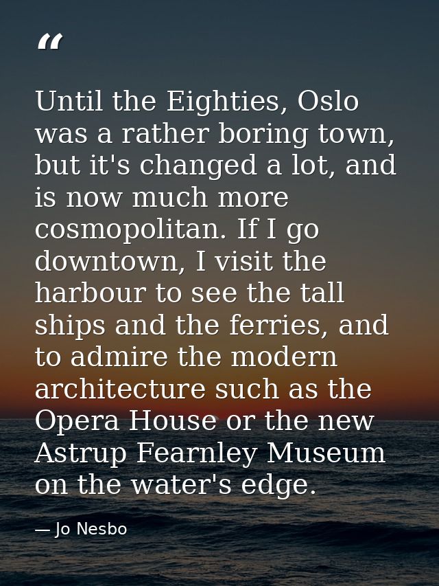 Until the Eighties, Oslo was a rather boring town, but it's changed a lot, and is now much more cosmopolitan. If I go do — Jo Nesbo