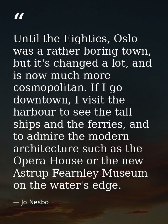 Until the Eighties, Oslo was a rather boring town, but it's changed a lot, and is now much more cosmopolitan. If I go do — Jo Nesbo