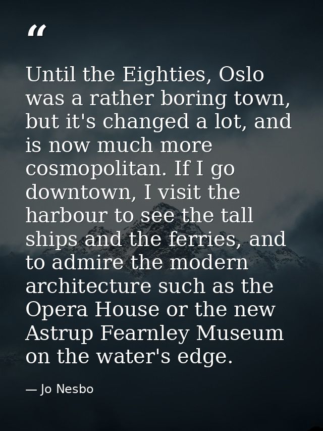 Until the Eighties, Oslo was a rather boring town, but it's changed a lot, and is now much more cosmopolitan. If I go do — Jo Nesbo