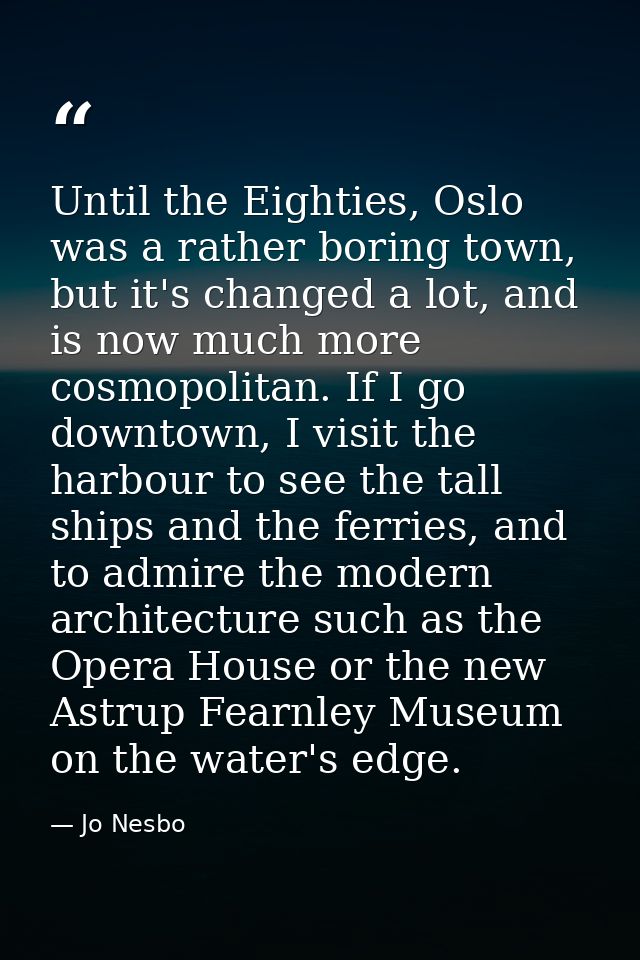 Until the Eighties, Oslo was a rather boring town, but it's changed a lot, and is now much more cosmopolitan. If I go do — Jo Nesbo