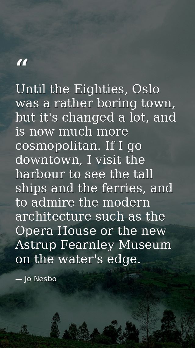 Until the Eighties, Oslo was a rather boring town, but it's changed a lot, and is now much more cosmopolitan. If I go do — Jo Nesbo