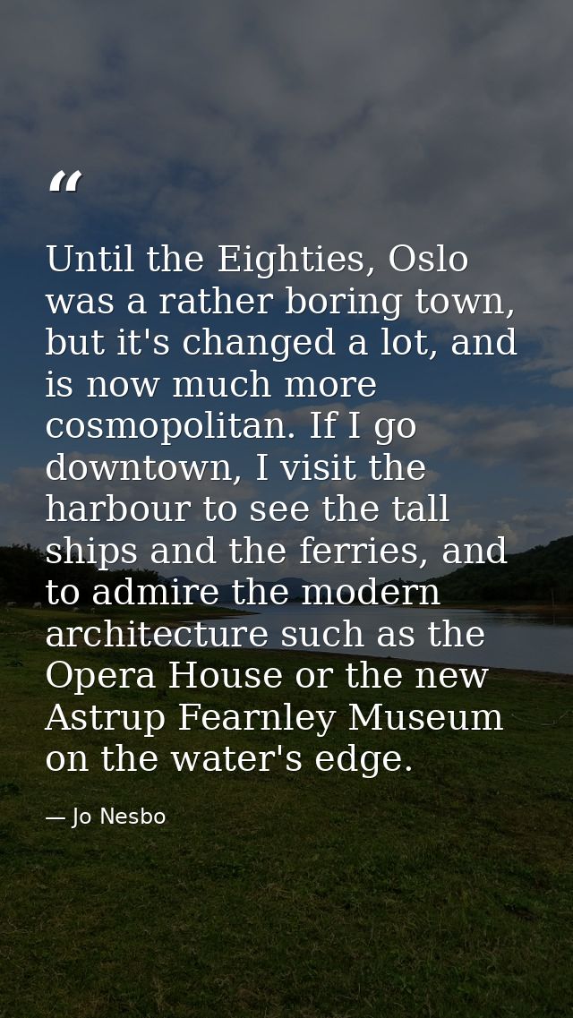 Until the Eighties, Oslo was a rather boring town, but it's changed a lot, and is now much more cosmopolitan. If I go do — Jo Nesbo