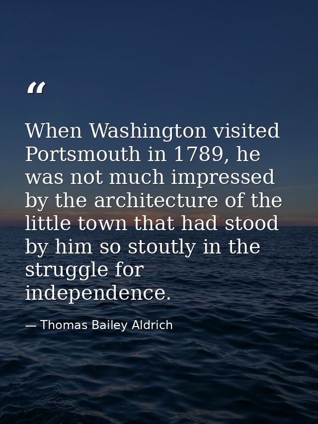 When Washington visited Portsmouth in 1789, he was not much impressed by the architecture of the little town that had st — Thomas Bailey Aldrich