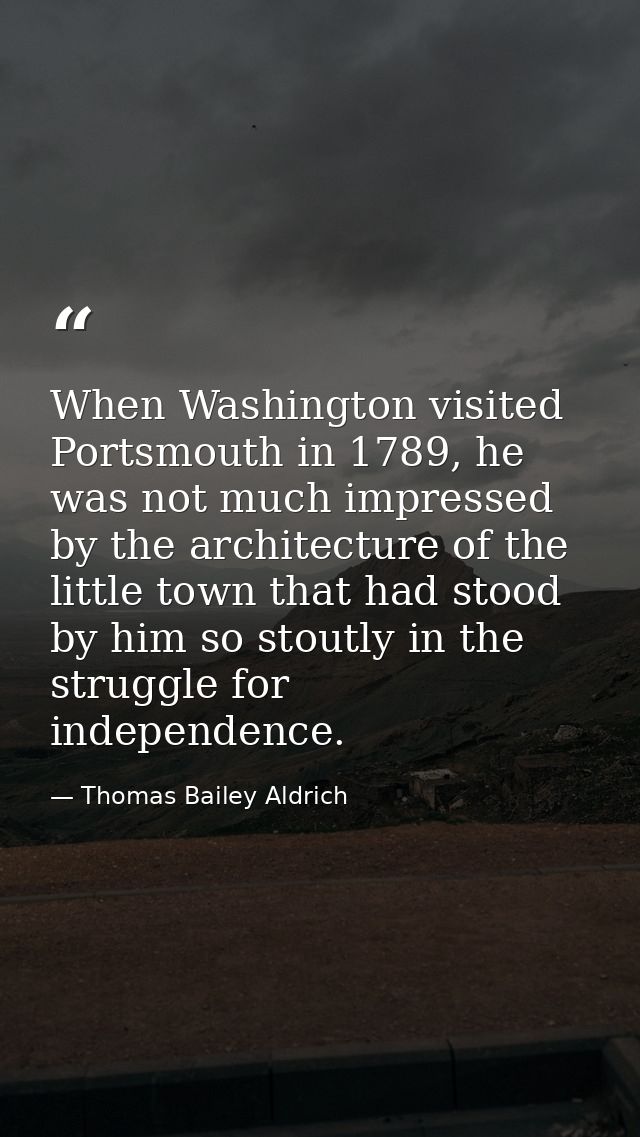 When Washington visited Portsmouth in 1789, he was not much impressed by the architecture of the little town that had st — Thomas Bailey Aldrich