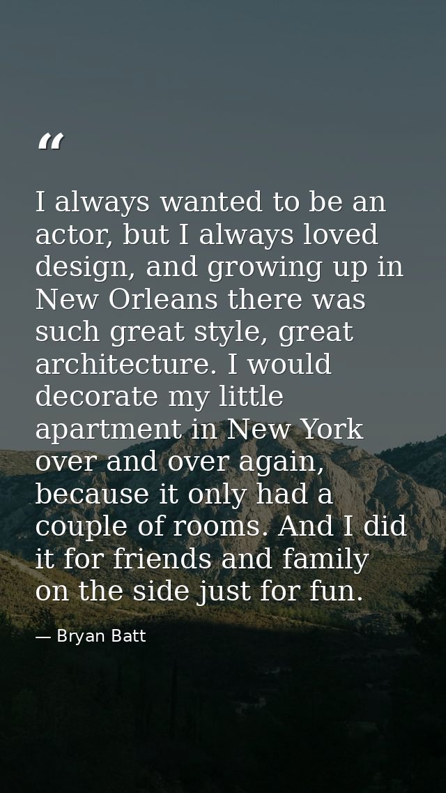 I always wanted to be an actor, but I always loved design, and growing up in New Orleans there was such great style, gre — Bryan Batt