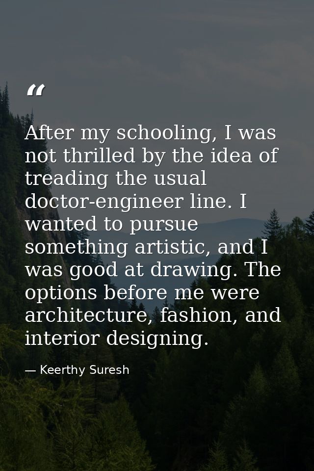 After my schooling, I was not thrilled by the idea of treading the usual doctor-engineer line. I wanted to pursue someth — Keerthy Suresh
