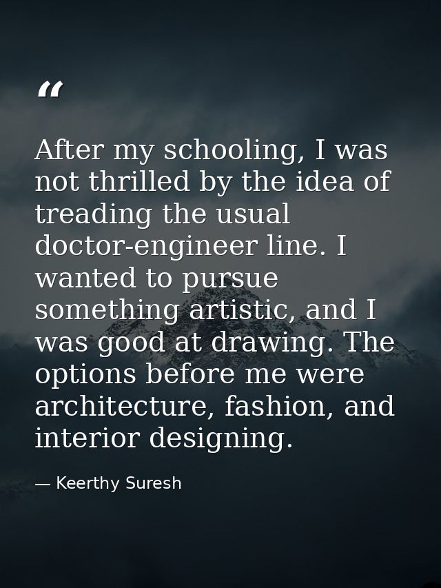 After my schooling, I was not thrilled by the idea of treading the usual doctor-engineer line. I wanted to pursue someth — Keerthy Suresh