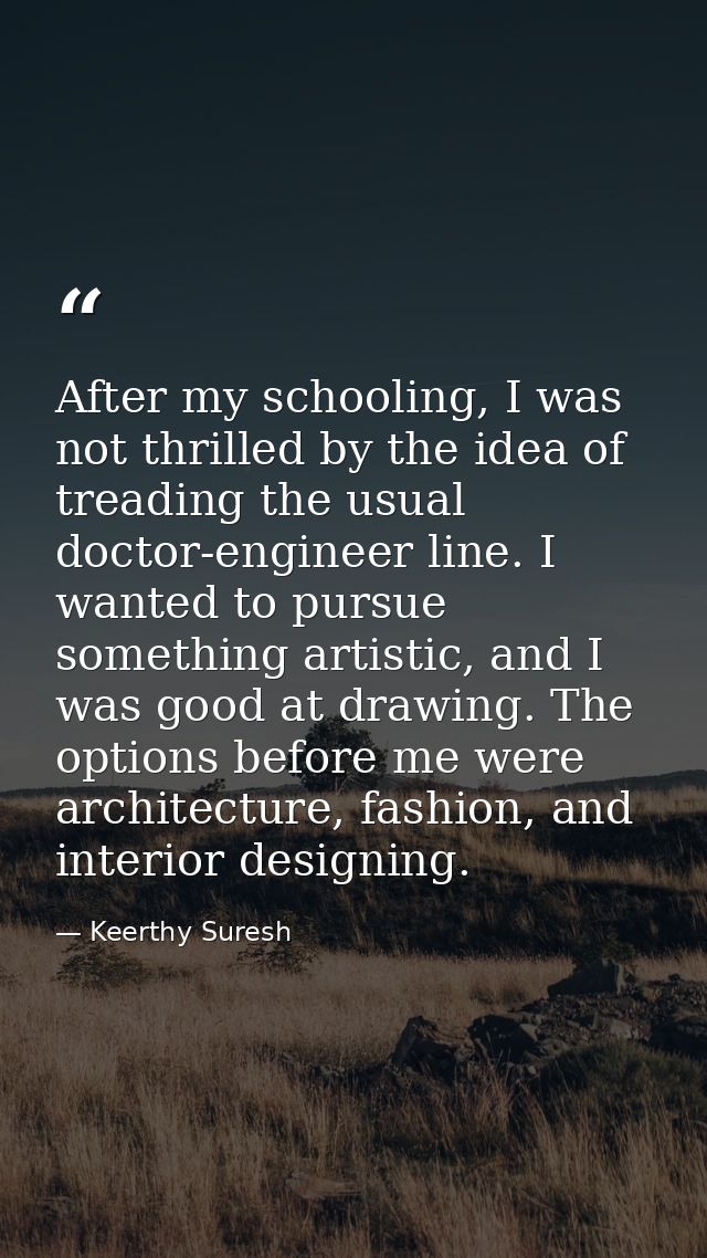 After my schooling, I was not thrilled by the idea of treading the usual doctor-engineer line. I wanted to pursue someth — Keerthy Suresh