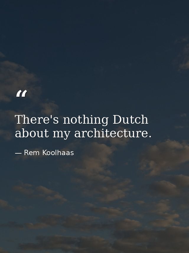 There's nothing Dutch about my architecture. — Rem Koolhaas