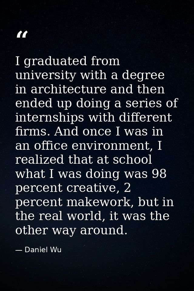 I graduated from university with a degree in architecture and then ended up doing a series of internships with different — Daniel Wu