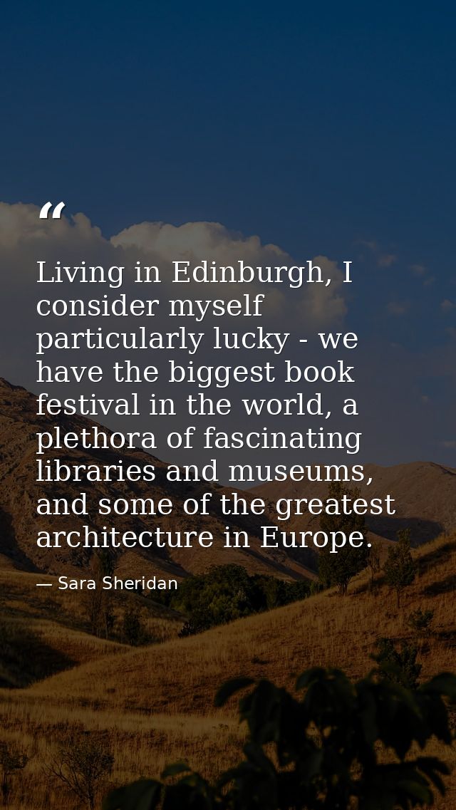 Living in Edinburgh, I consider myself particularly lucky - we have the biggest book festival in the world, a plethora o — Sara Sheridan