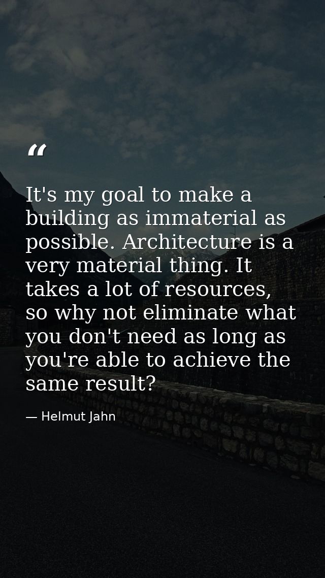 It's my goal to make a building as immaterial as possible. Architecture is a very material thing. It takes a lot of reso — Helmut Jahn