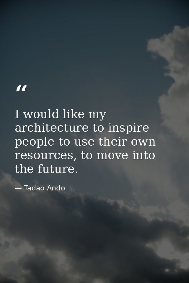 I would like my architecture to inspire people to use their own resources, to move into the future. — Tadao Ando