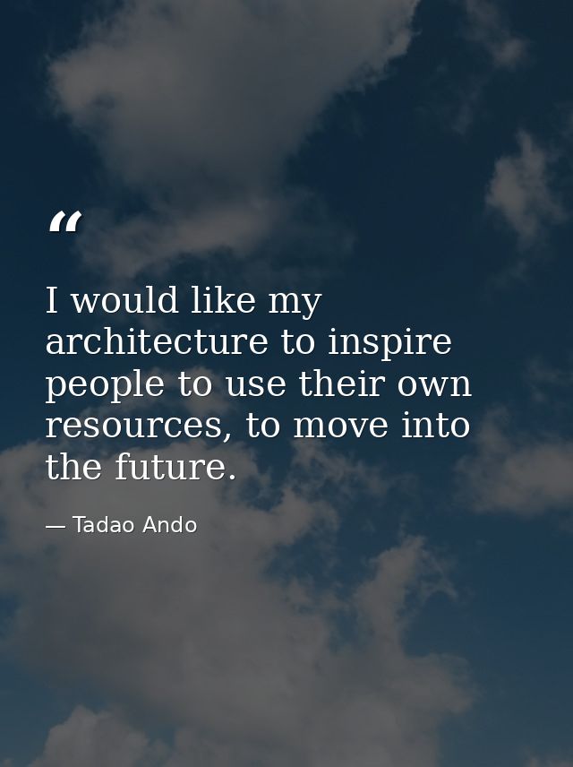 I would like my architecture to inspire people to use their own resources, to move into the future. — Tadao Ando