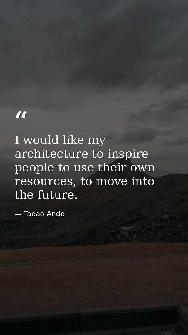 I would like my architecture to inspire people to use their own resources, to move into the future. — Tadao Ando