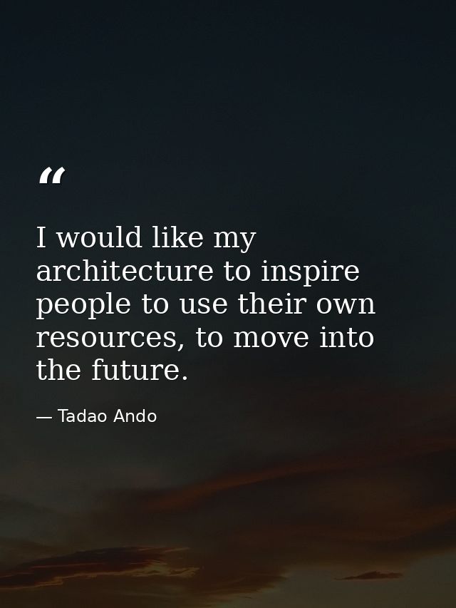 I would like my architecture to inspire people to use their own resources, to move into the future. — Tadao Ando