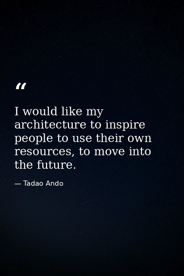 I would like my architecture to inspire people to use their own resources, to move into the future. — Tadao Ando