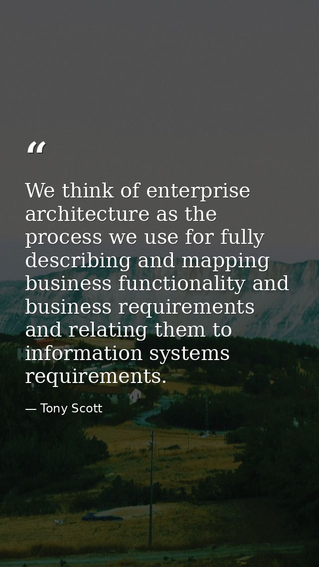 We think of enterprise architecture as the process we use for fully describing and mapping business functionality and bu — Tony Scott