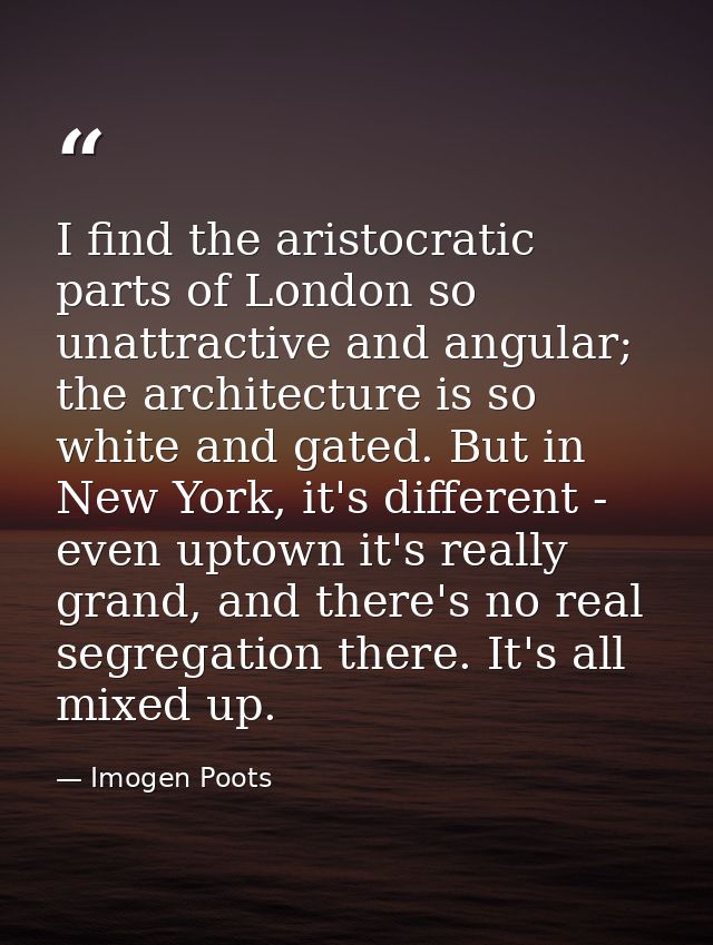 I find the aristocratic parts of London so unattractive and angular; the architecture is so white and gated. But in New  — Imogen Poots