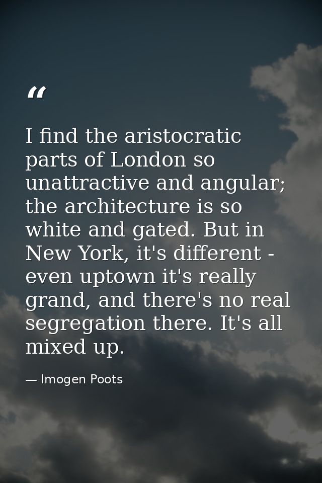 I find the aristocratic parts of London so unattractive and angular; the architecture is so white and gated. But in New  — Imogen Poots