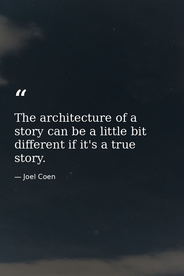 The architecture of a story can be a little bit different if it's a true story. — Joel Coen