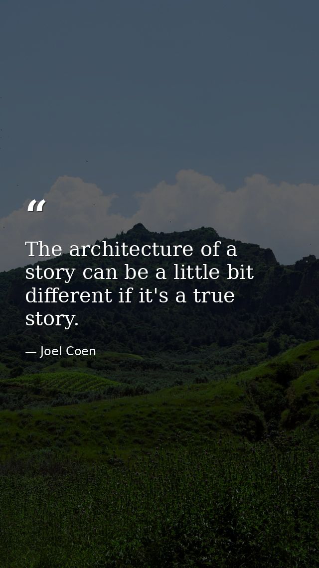 The architecture of a story can be a little bit different if it's a true story. — Joel Coen