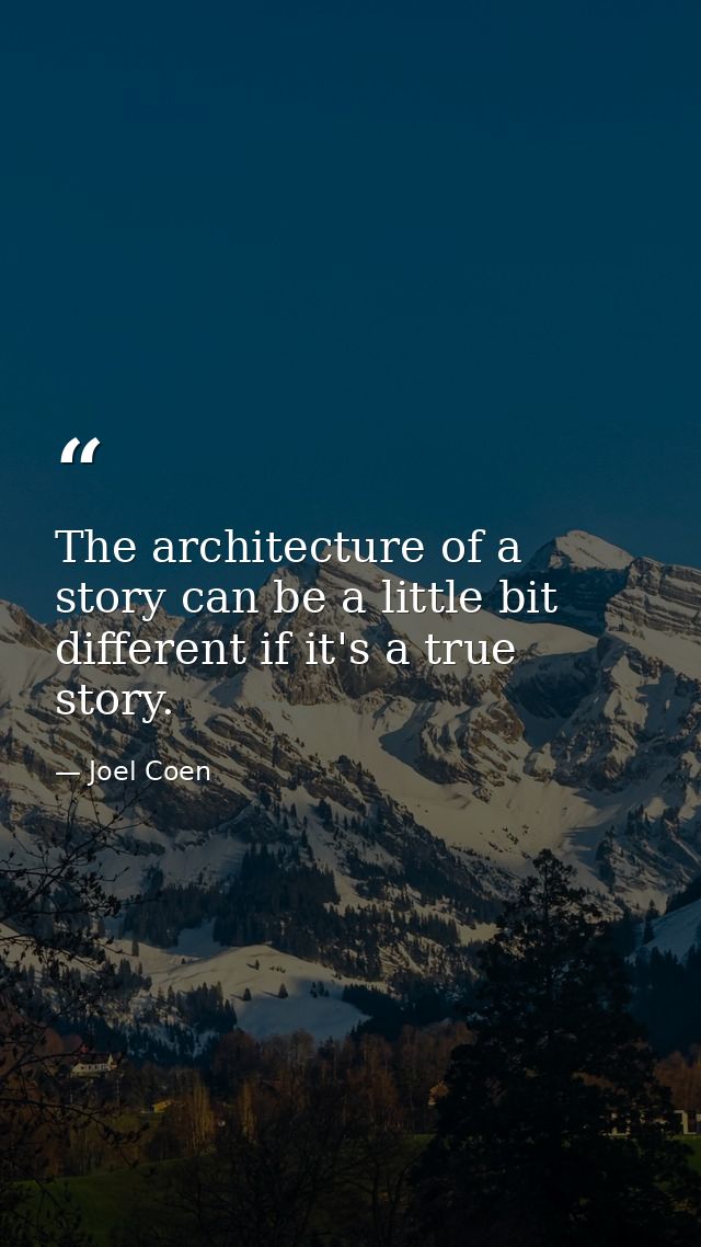 The architecture of a story can be a little bit different if it's a true story. — Joel Coen