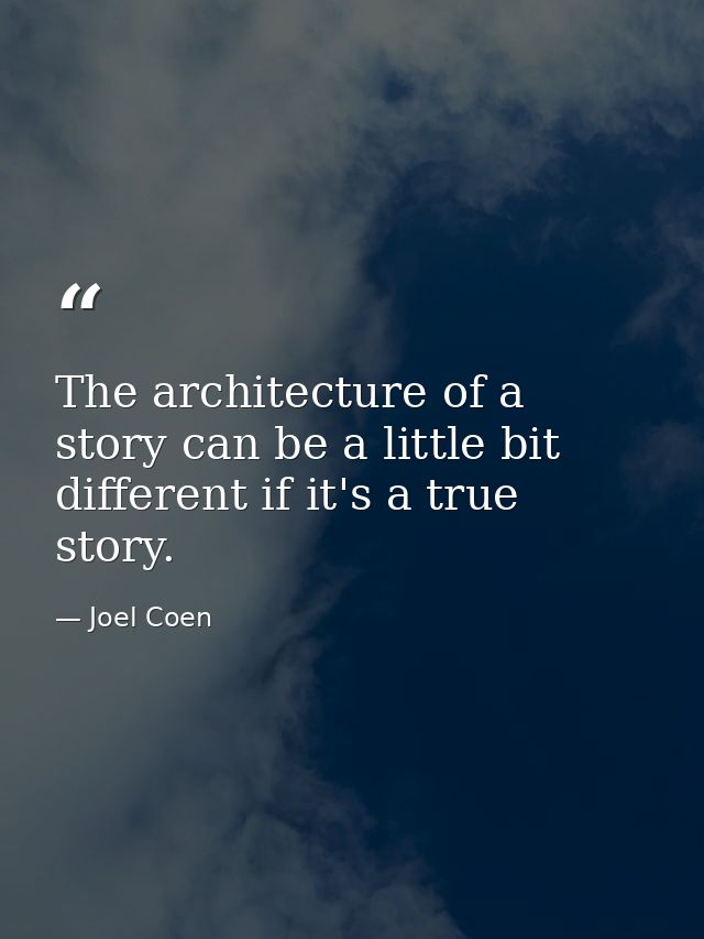 The architecture of a story can be a little bit different if it's a true story. — Joel Coen