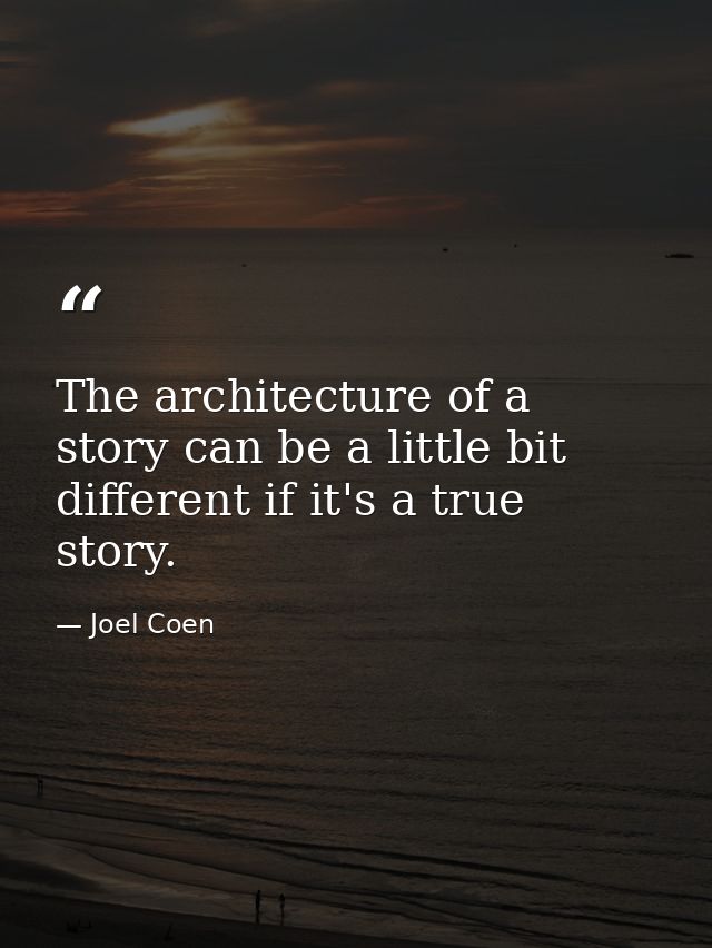 The architecture of a story can be a little bit different if it's a true story. — Joel Coen