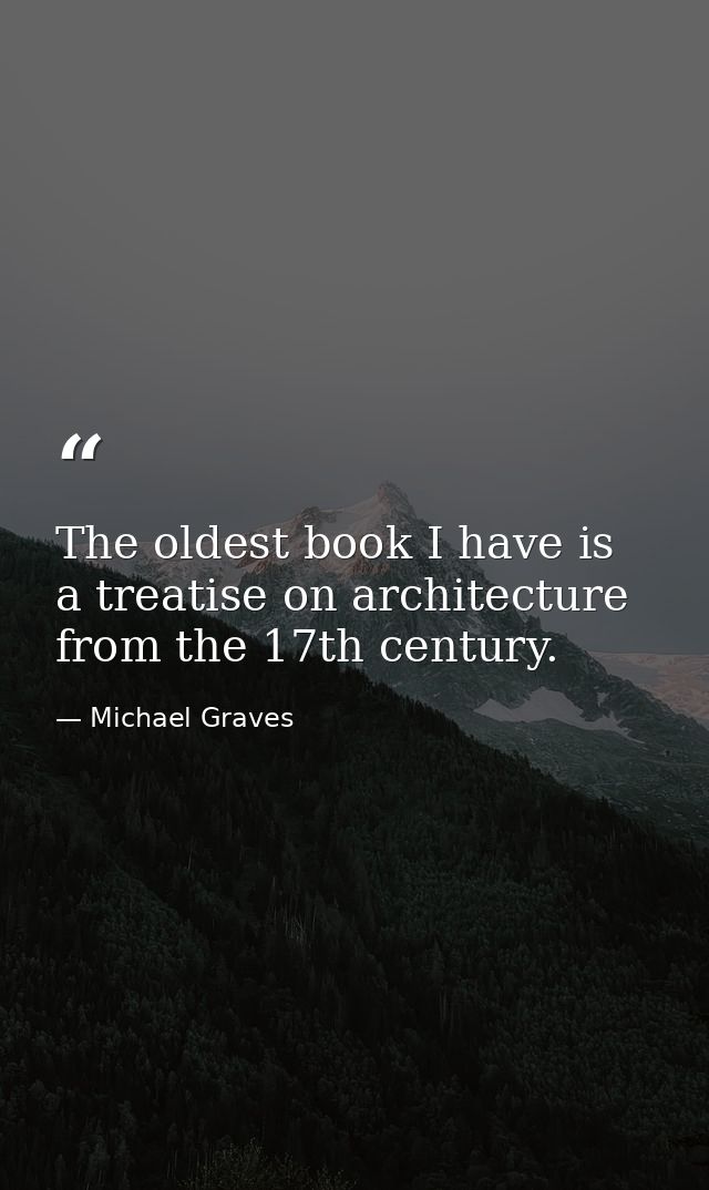 The oldest book I have is a treatise on architecture from the 17th century. — Michael Graves