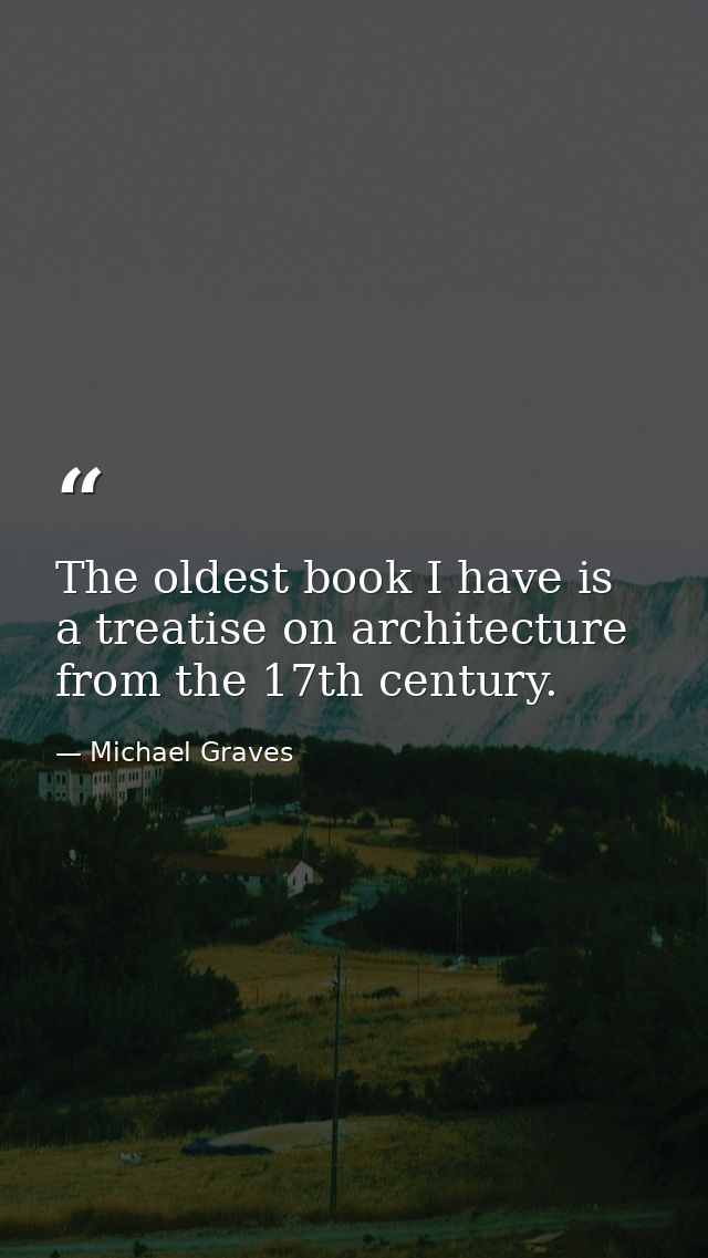 The oldest book I have is a treatise on architecture from the 17th century. — Michael Graves