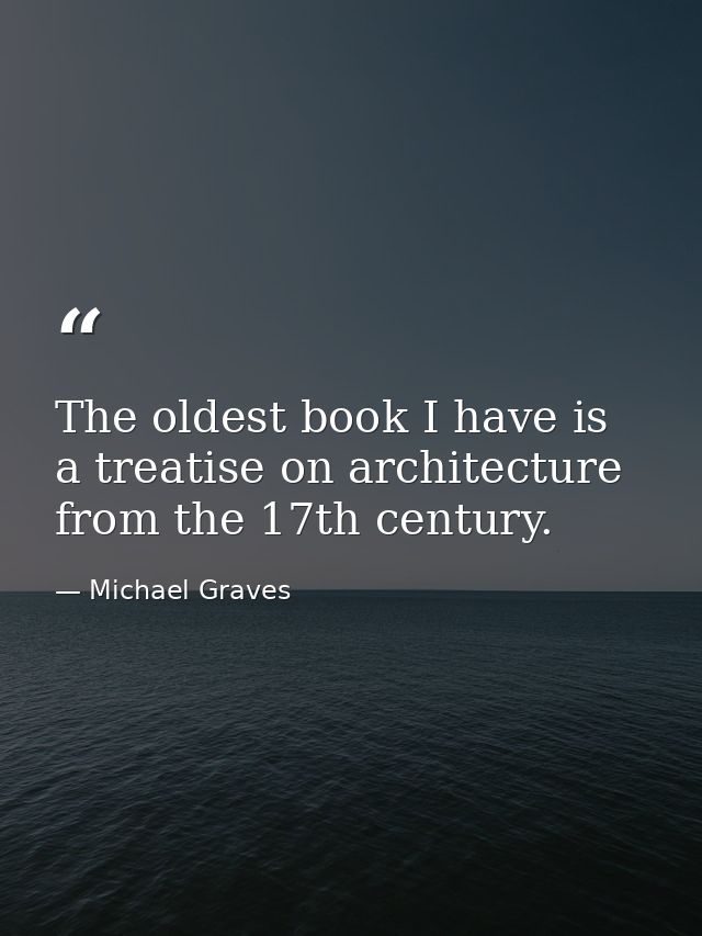 The oldest book I have is a treatise on architecture from the 17th century. — Michael Graves