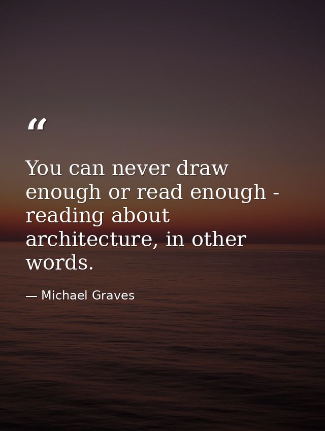 You can never draw enough or read enough - reading about architecture, in other words. — Michael Graves