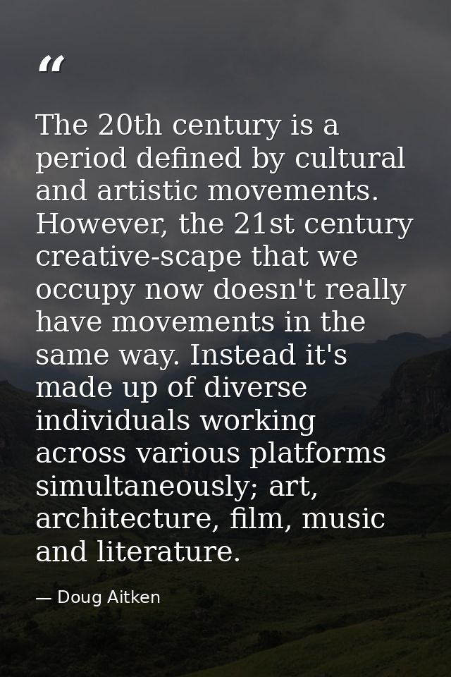 The 20th century is a period defined by cultural and artistic movements. However, the 21st century creative-scape that w — Doug Aitken