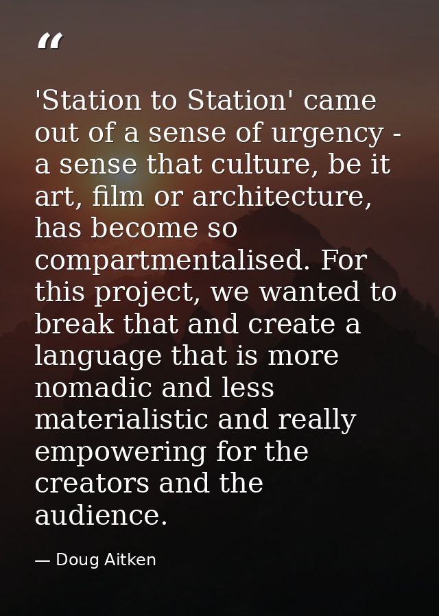 'Station to Station' came out of a sense of urgency - a sense that culture, be it art, film or architecture, has become  — Doug Aitken