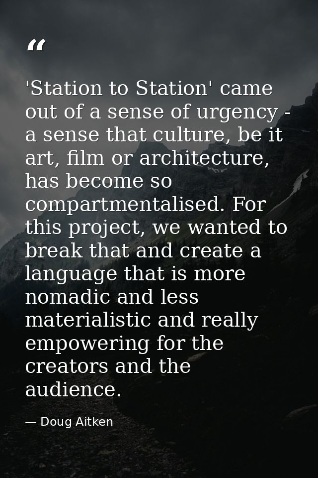 'Station to Station' came out of a sense of urgency - a sense that culture, be it art, film or architecture, has become  — Doug Aitken