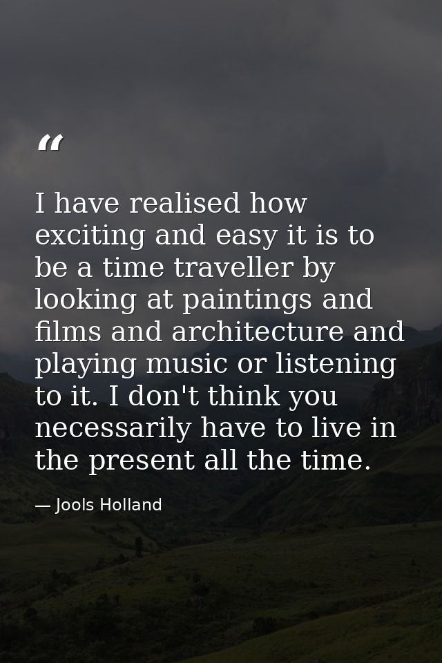 I have realised how exciting and easy it is to be a time traveller by looking at paintings and films and architecture an — Jools Holland