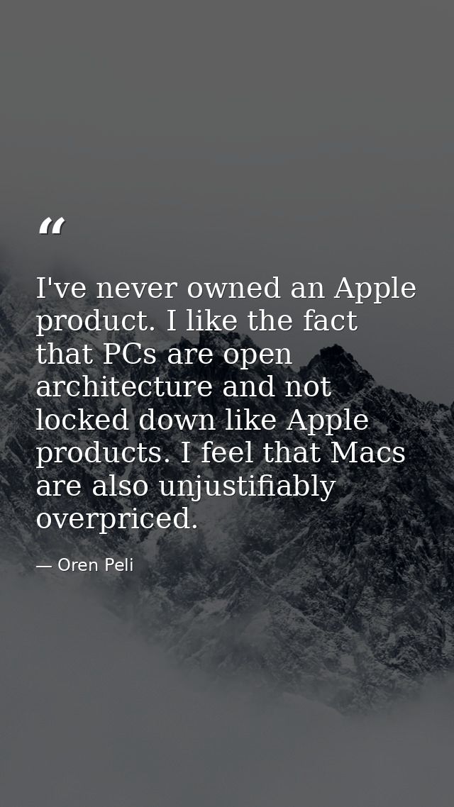 I've never owned an Apple product. I like the fact that PCs are open architecture and not locked down like Apple product — Oren Peli
