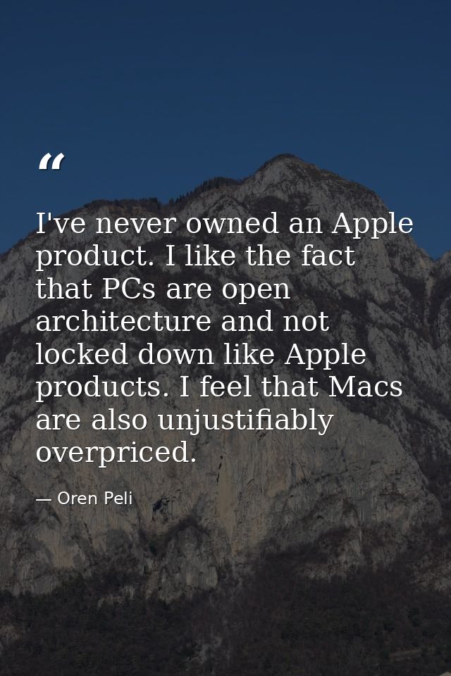 I've never owned an Apple product. I like the fact that PCs are open architecture and not locked down like Apple product — Oren Peli