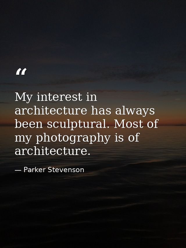 My interest in architecture has always been sculptural. Most of my photography is of architecture. — Parker Stevenson