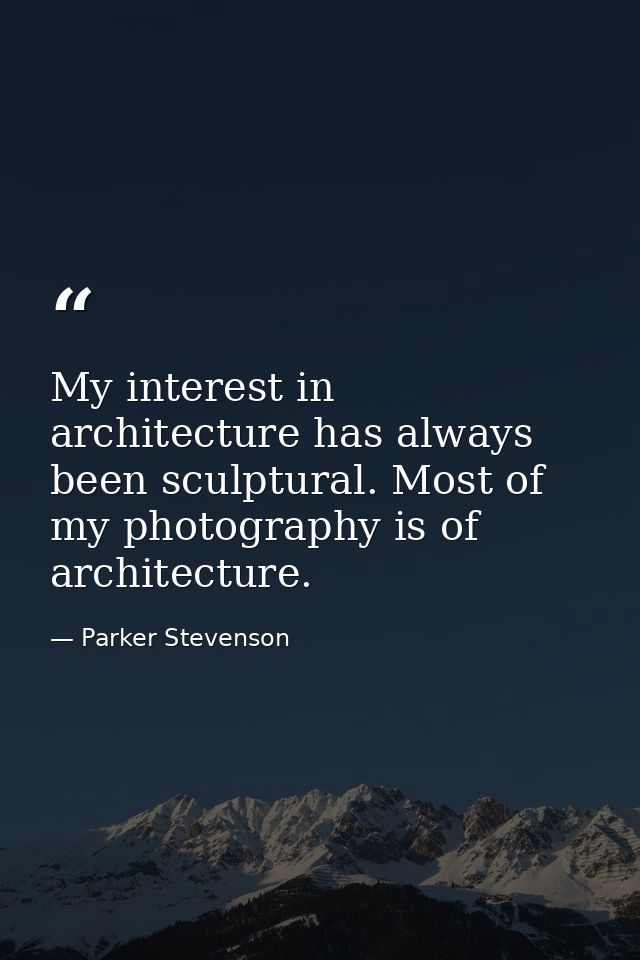 My interest in architecture has always been sculptural. Most of my photography is of architecture. — Parker Stevenson