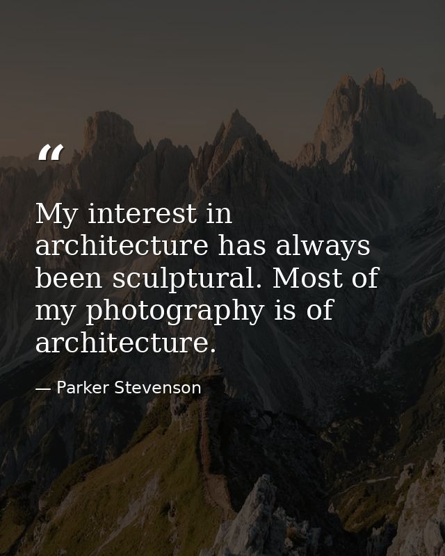 My interest in architecture has always been sculptural. Most of my photography is of architecture. — Parker Stevenson