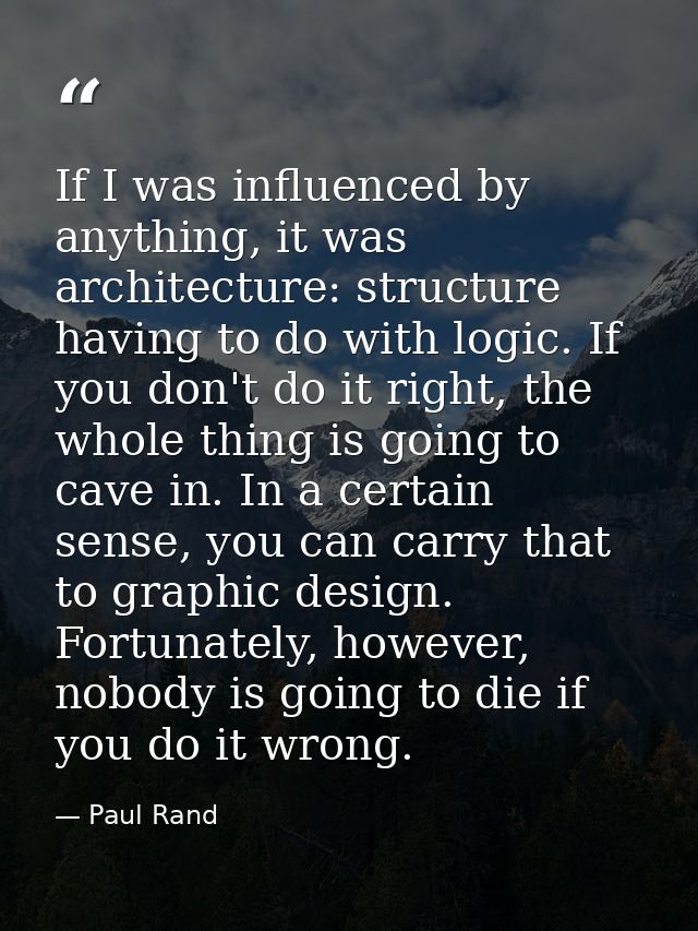 If I was influenced by anything, it was architecture: structure having to do with logic. If you don't do it right, the w — Paul Rand