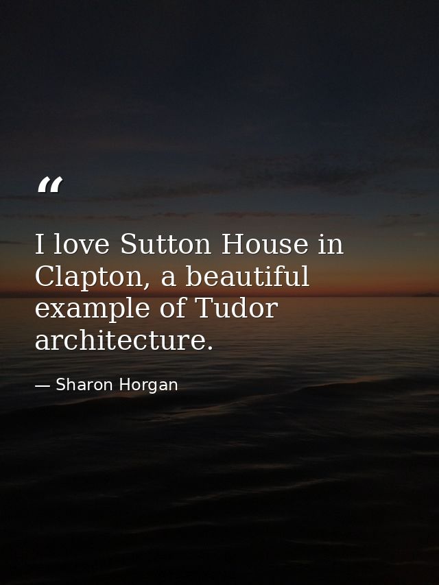 I love Sutton House in Clapton, a beautiful example of Tudor architecture. — Sharon Horgan